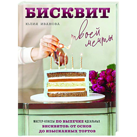 Выпечка, десерты, книга Бисквит твоей мечты. Мастер-классы по выпечке идеальных бисквитов: от основ до изысканных тортов заказать