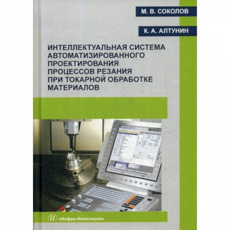 Промышленность. Энергетика, книга Интеллектуальная система автоматизированного проектирования процессов резания при токарной обработке материалов заказать