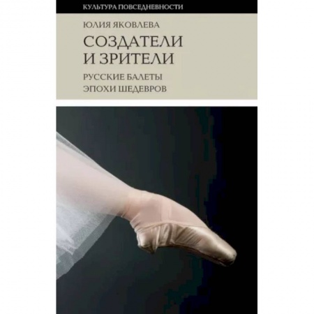 Танец. Балет. Хореография, книга Создатели и зрители: Русские балеты эпохи шедевров заказать