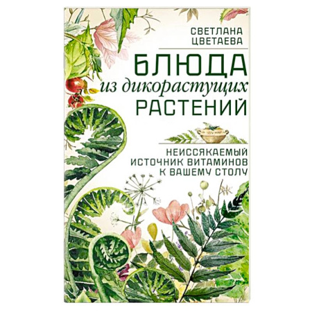 Блюда на каждый день, книга Блюда из дикорастущих растений. Неиссякаемый источник витаминов к вашему столу заказать