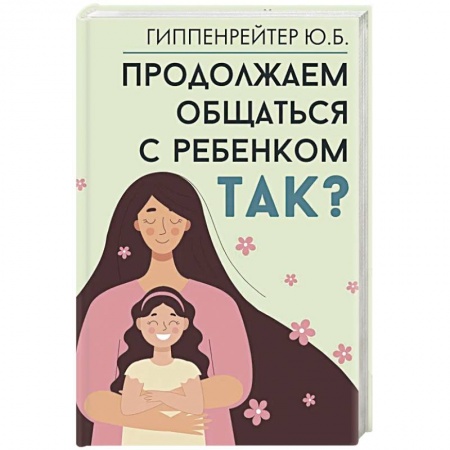Психология для родителей, книга Продолжаем общаться с ребенком. Так? заказать