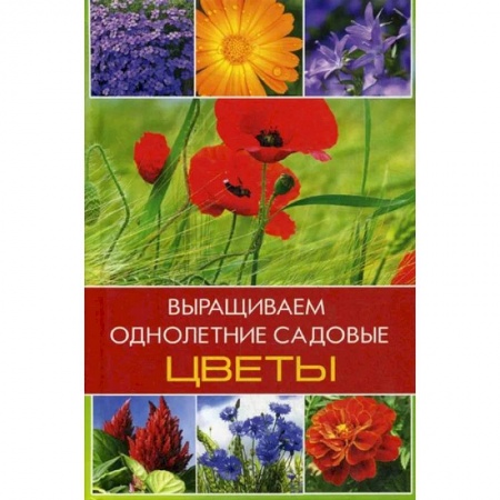 Садовые растения, книга Выращиваем однолетние садовые цветы заказать