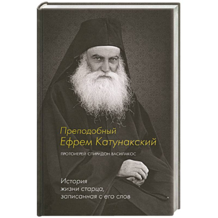 Жития русских святых, жизнеописания церковных деятелей, книга Преподобный Ефрем Катунакский. История жизни старца, записанная с его слов заказать