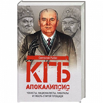 КГБ. Апокалипсис. Чекисты, националисты, либералы и гибель Старой площади КГБ. Апокалипсис. Чекисты, националисты, либералы и гибель Старой площади