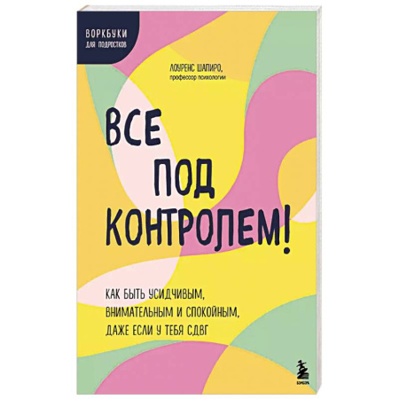Психология, книга Все под контролем! Как быть усидчивым, внимательным и спокойным, даже если у тебя СДВГ заказать