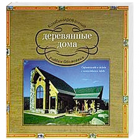 Книги, книга Комбинированные деревянные дома. Строительство и дизайн с использованием дерева заказать
