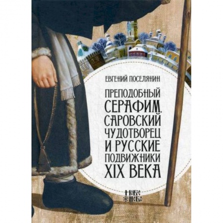 Жития русских святых, жизнеописания церковных деятелей, книга Преподобный Серафим, Саровский чудотворец и русские подвижники XIX века заказать