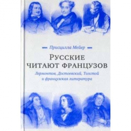 Филологические науки в целом. Частные филологии, книга Русские читают французов. Лермонтов, Достоевский, Толстой и французская литература заказать