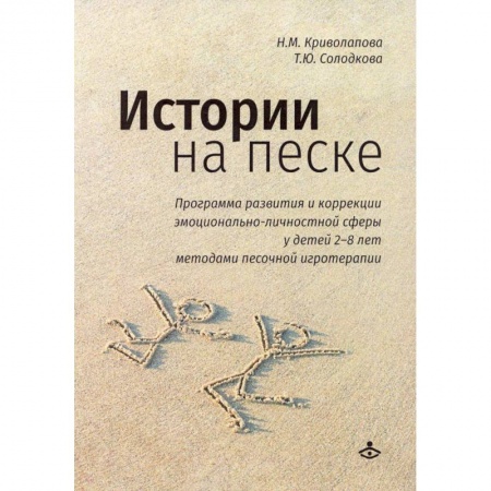 Возрастная психология, книга Истории на песке. Программа развития и коррекции эмоционально-личностной сферы у детей от 2 до 8 лет методами песочной игротерапии заказать