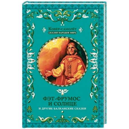 Сборники сказок, книга Фэт-Фрумос и солнце и другие балканские сказки заказать