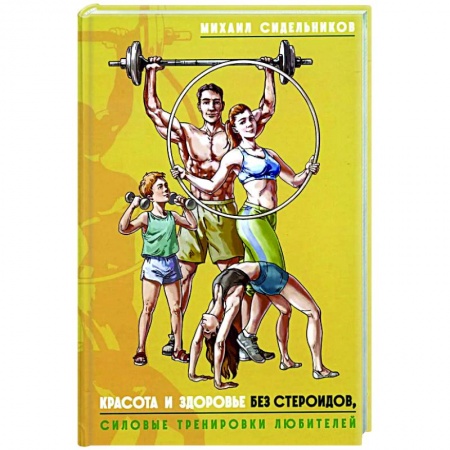 Общая физическая культура, книга Красота и здоровье без стероидов, силовые тренировки любителей заказать