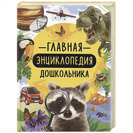 Все обо всем. Универсальные энциклопедии, книга Главная энциклопедия дошкольника заказать