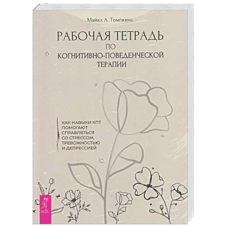 Другие терапии, книга Рабочая тетрадь по когнитивно-поведенческой терапии. Как навыки КПТ помогают справляться со стрессом, тревожностью и депрессией заказать