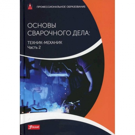 Технические науки. Транспорт, книга Основы сварочного дела: Техник-механик. Часть 2. Учебник заказать