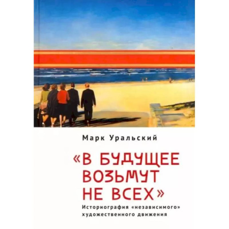 Культурология, книга 'В будущее возьмут не всех'. Историография «независимого» художественного движения заказать