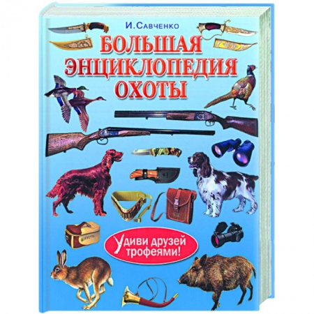 Книги, книга Большая энциклопедия охоты. Удиви друзей трофеями! заказать
