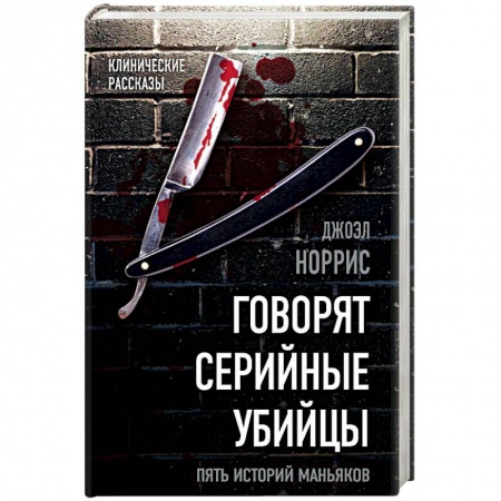 Другие биографии, мемуары, книга Говорят серийные убийцы. Пять историй маньяков заказать