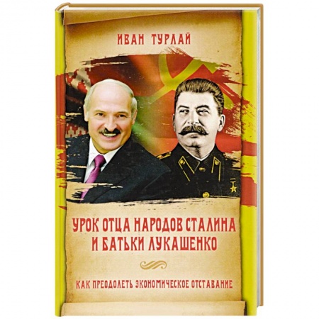 Политика, книга Урок отца народов Сталина и батьки Лукашенко, или Как преодолеть экономическое отставание заказать