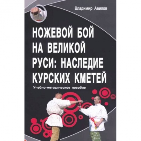 Прочие единоборства и боевые системы, книга Ножевой бой на Великой Руси: наследие курских кметей заказать