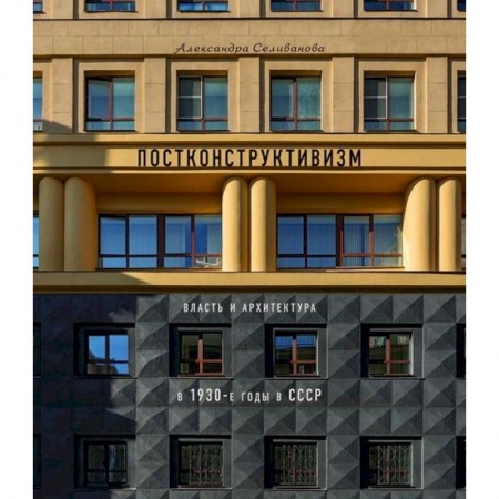 Архитектурный дизайн, книга Постконструктивизм. Власть и архитектура в 1930-е годы в СССР заказать