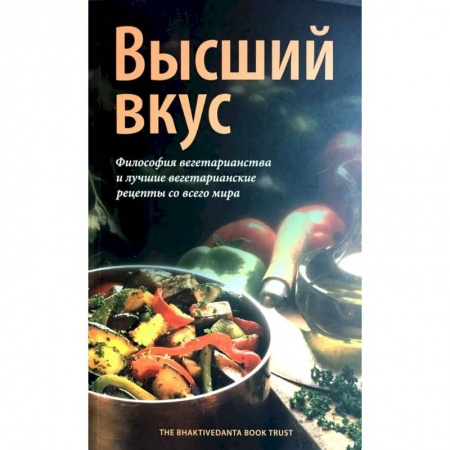 Вегетарианская кухня, книга Высший вкус. Философия вегетарианства и лушие вегетарианские рецепты со всего мира заказать