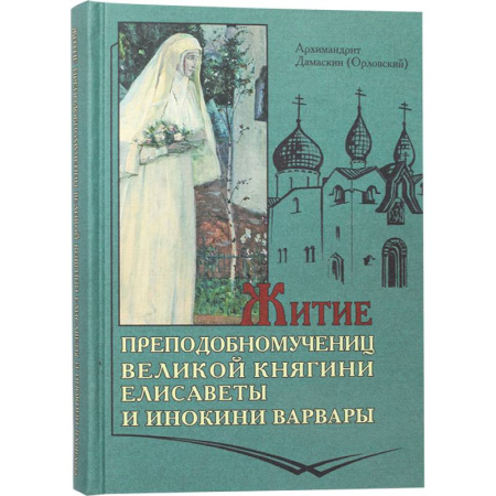 Жития русских святых, жизнеописания церковных деятелей, книга Житие преподобномучениц великой княги Елисаветы и инокини Варвары (Яковлевой) заказать