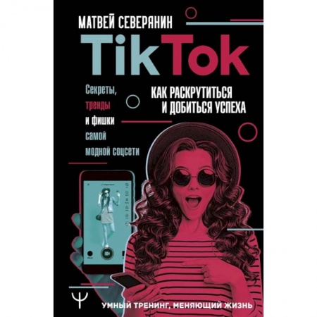 Информационные технологии, книга Tik Tok. Секреты, тренды и фишки самой модной соцсети. Как раскрутиться и добиться успеха заказать