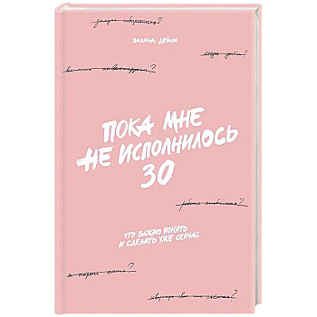 Пока мне не исполнилось 30. Что важно понять и сделать уже сейчас Пока мне не исполнилось 30. Что важно понять и сделать уже сейчас
