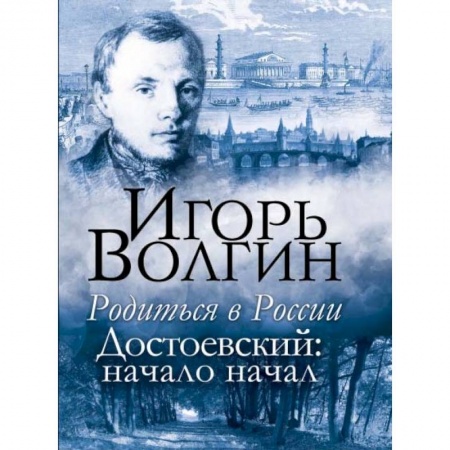 Мемуары, биографии деятелей культуры, искусства, книга Родиться в России. Достоевский: начало начал заказать