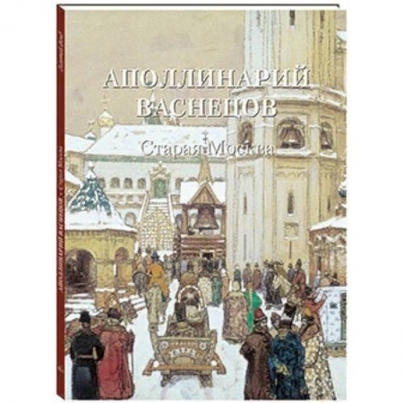 Русские художники, книга Аполлинарий Васнецов. Старая Москва заказать