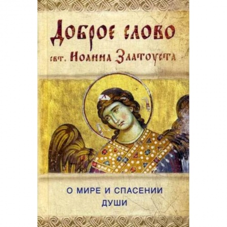 Православие в целом, книга Доброе слово святителя Иоанна Златоуста. О мире и спасении души заказать