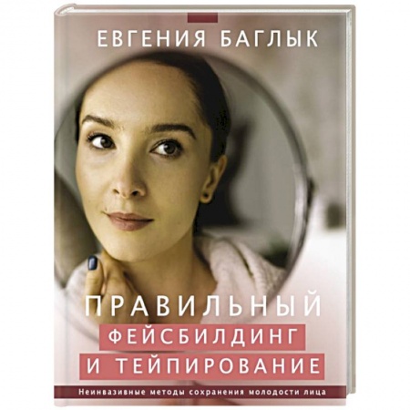 Уход за кожей лица и тела, книга Правильный фейсбилдинг и тейпирование. Неинвазивные методы сохранения молодости лица заказать