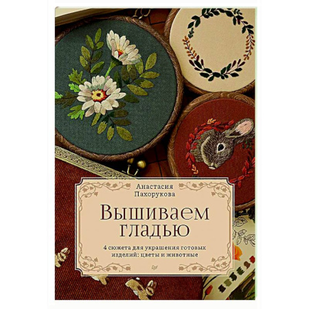 Вышивка, книга Вышиваем гладью. 4 сюжета для украшения готовых изделий: цветы и животные заказать
