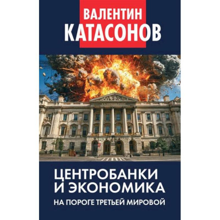 Экономика, книга Центробанки и экономика на пороге Третьей мировой. Финансовые хроники профессора Катасонова заказать