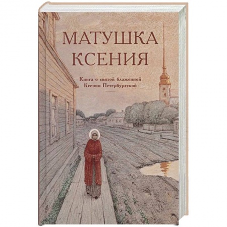 Жития русских святых, жизнеописания церковных деятелей, книга Матушка Ксения. Книга о святой блаженной Ксении Петербургской заказать