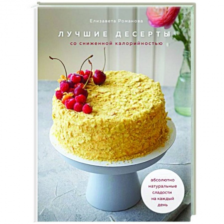 Выпечка, десерты, книга Лучшие десерты со сниженной калорийностью. Абсолютно натуральные сладости на каждый день заказать
