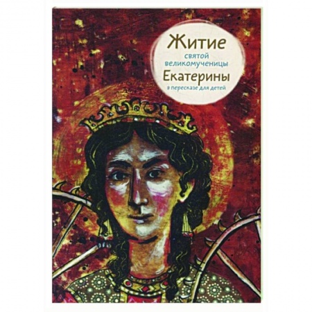 Жития русских святых, жизнеописания церковных деятелей, книга Житие святой великомученицы Екатерины в пересказе для детей заказать