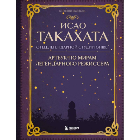 Мемуары, биографии деятелей культуры, искусства, книга Исао Такахата: отец легендарной студии Ghibli. Артбук по мирам легендарного режиссера заказать