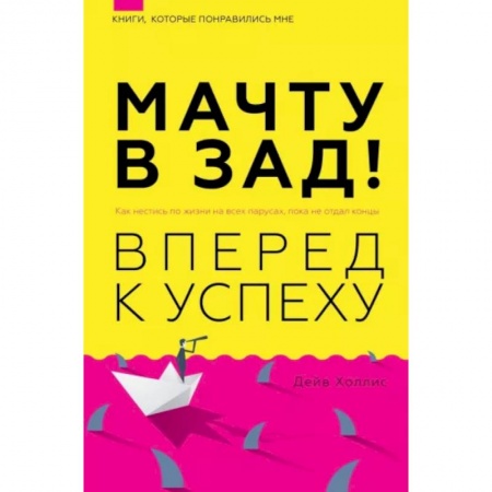Психология, книга Мачту в зад! Вперёд к успеху. Как нестись по жизни на всех парусах, пока не отдал концы заказать
