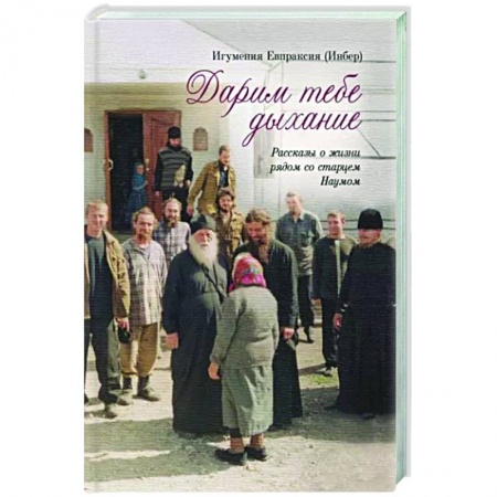 Православие в целом, книга Дарим тебе дыхание.Рассказы о жизни рядом со старцем Наумом заказать