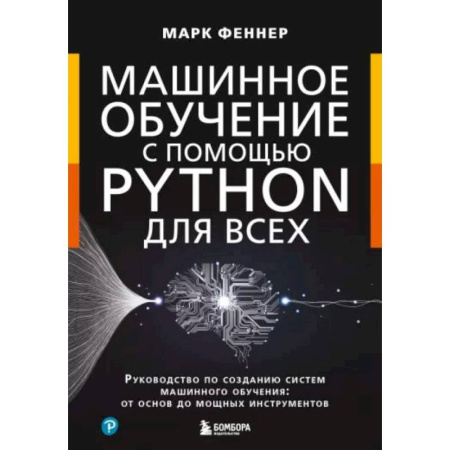 Информационные технологии, книга Машинное обучение с помощью Python для всех. Руководство по созданию систем машинного обучения: от основ до мощных инструментов заказать