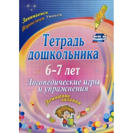 Логопедия, книга Тетрадь дошкольника 6-7 лет. Логопедические игры и упражнения: домашние задания заказать