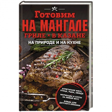 Шашлыки. Барбекю. Гриль. Блюда для пикника, книга Готовим на мангале, гриле, в казане. На природе и на кухне заказать