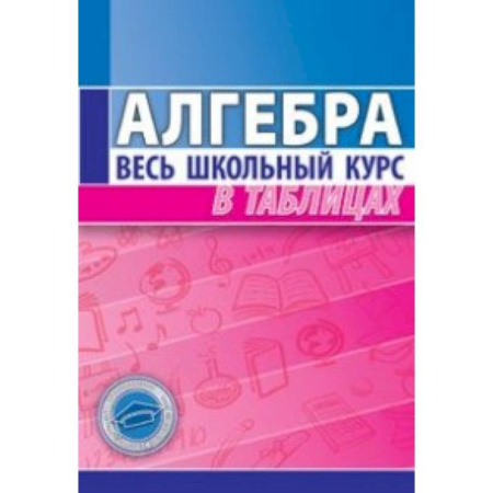 Книги, книга Алгебра. Весь школьный курс в таблицах заказать