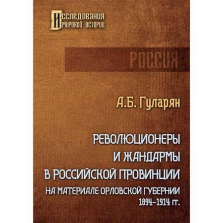 История, биография, мемуары, книга Революционеры и жандармы в российской провинции. На материале Орловской губернии. 1894-1914 гг. заказать