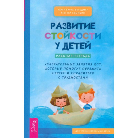 Психология для родителей, книга Развитие стойкости у детей. Рабочая тетрадь. Увлекательные занятия КПТ заказать