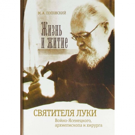 Жития русских святых, жизнеописания церковных деятелей, книга Жизнь и житие святителя Луки Войно-Ясенецкого, архиепископа и хирурга заказать