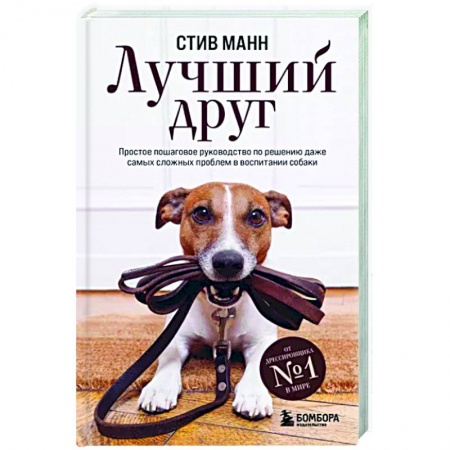 Дрессировка и воспитание, книга Лучший друг. Простое пошаговое руководство по решению даже самых сложных проблем в воспитании собаки заказать