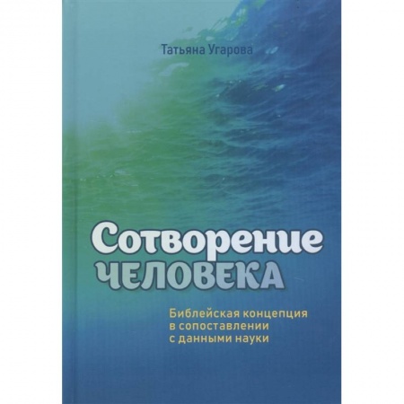 Духовная литература, книга Сотворение человека. Библейская концепция в сопоставлении с данными науки заказать