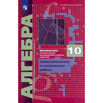 Алгебра. 10 класс. Самостоятельные и контрольные работы. Углубленный уровень. ФГОС Алгебра. 10 класс. Самостоятельные и контрольные работы. Углубленный уровень. ФГОС